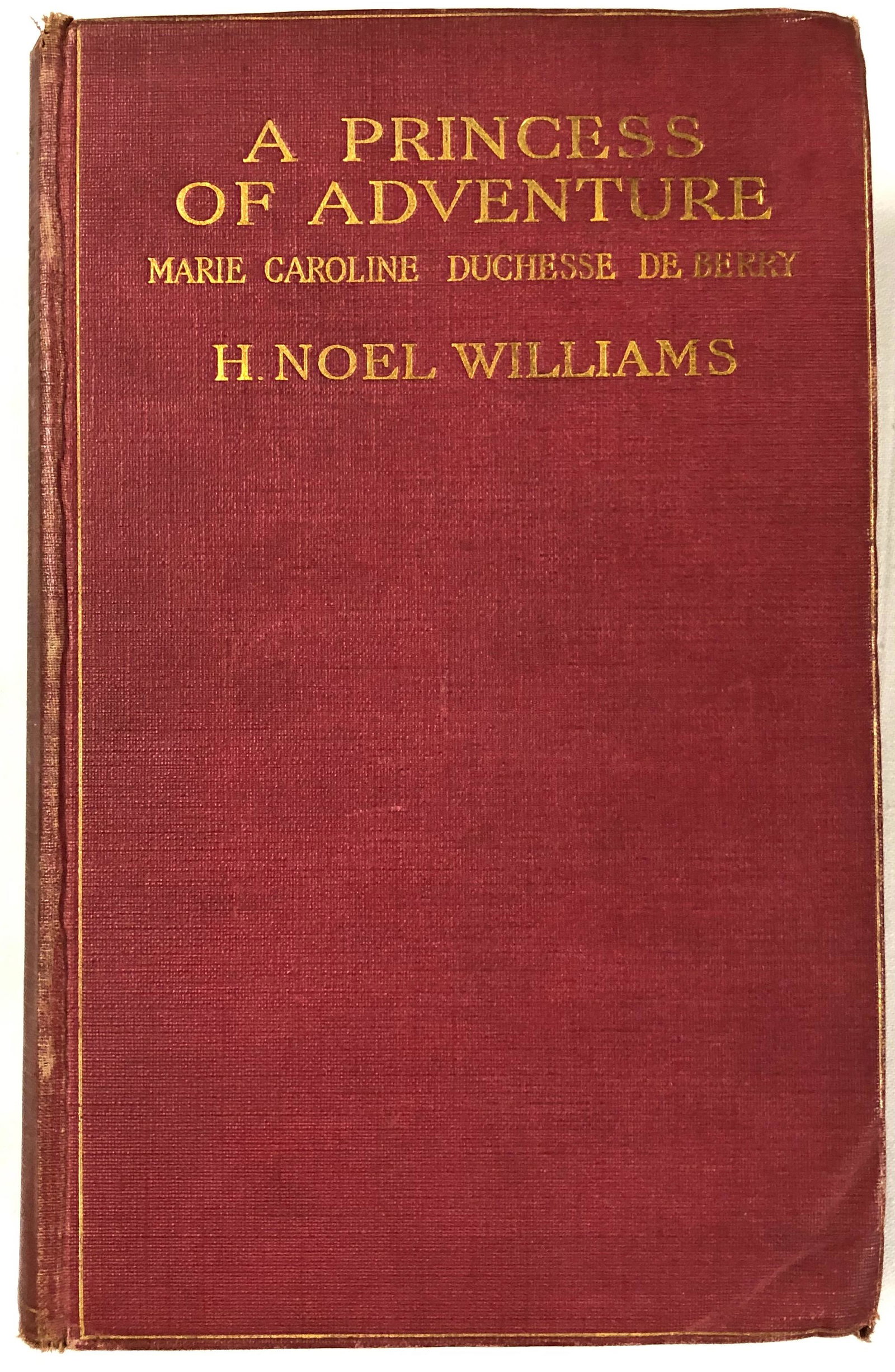 1st. Ed., A Princess of Adventure: Description: First edition of H. Noel Williams A Princess of Adventure, Marie Caroline, Duchesse De Berry. Published by Methuen & Co., London, 1911. With 17 original illustrations and original tissue 