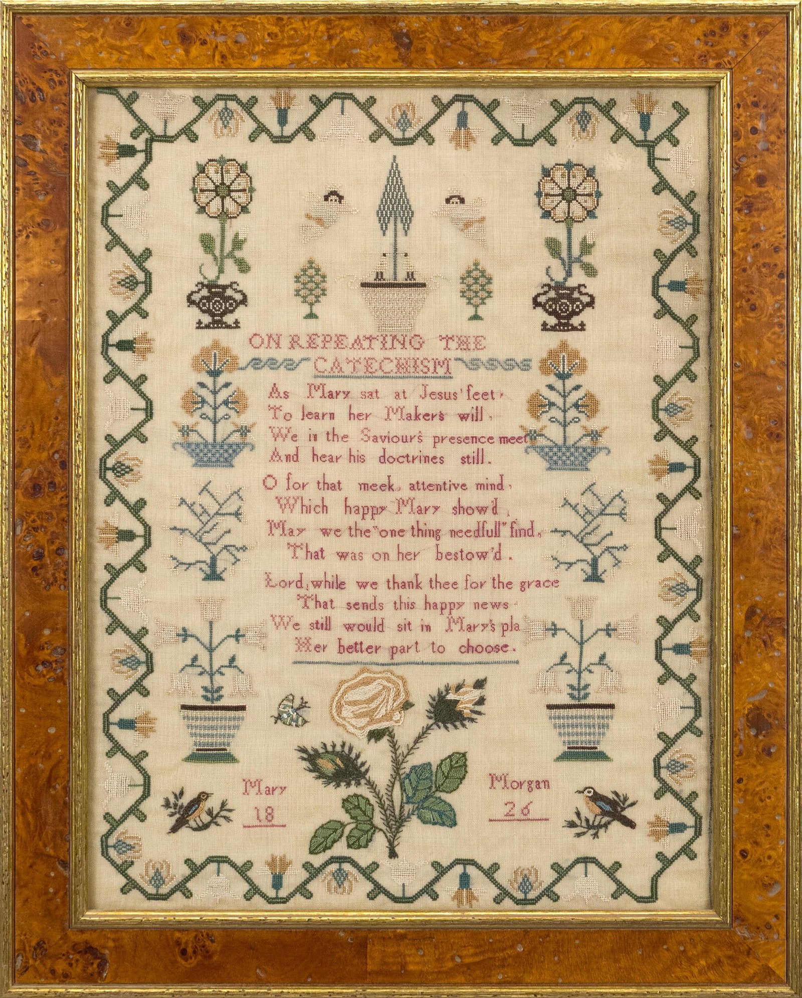 1826 MARY MORGAN SAMPLER.: Sampler with floral border and floral and nature motif. Verse, ‘ON REPEATING THE CATECHISM As Mary sat at Jesus’ feet, To learn her maker’s will, We in the Savior’s presence
