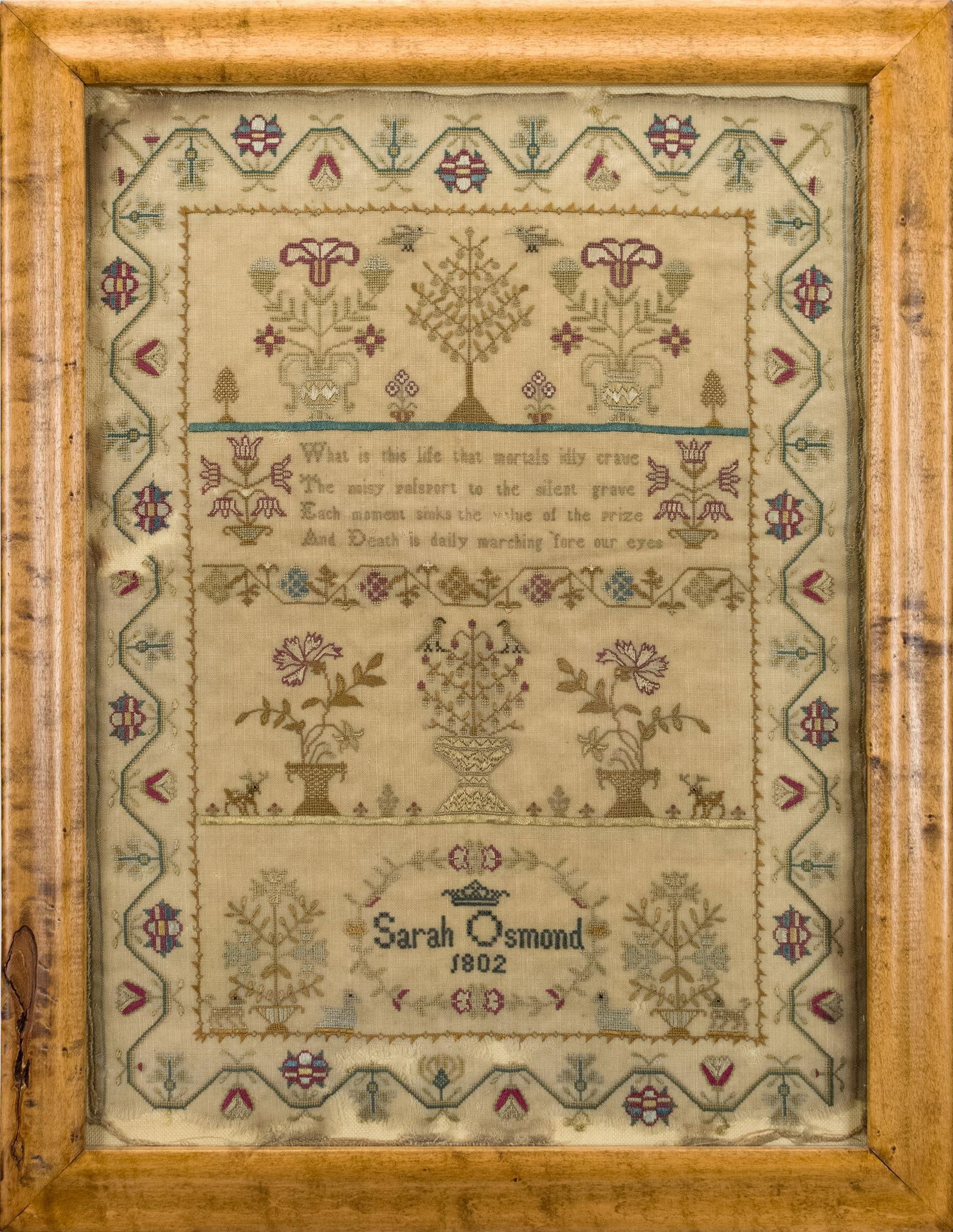 1802 SARAH OSMOND SAMPLER.: An early 19th C. needlework sampler with floral border and verse in center. Verse, ‘What is life that mortals idly crave The noisy passport to the silent grave Each moment sinks the value of