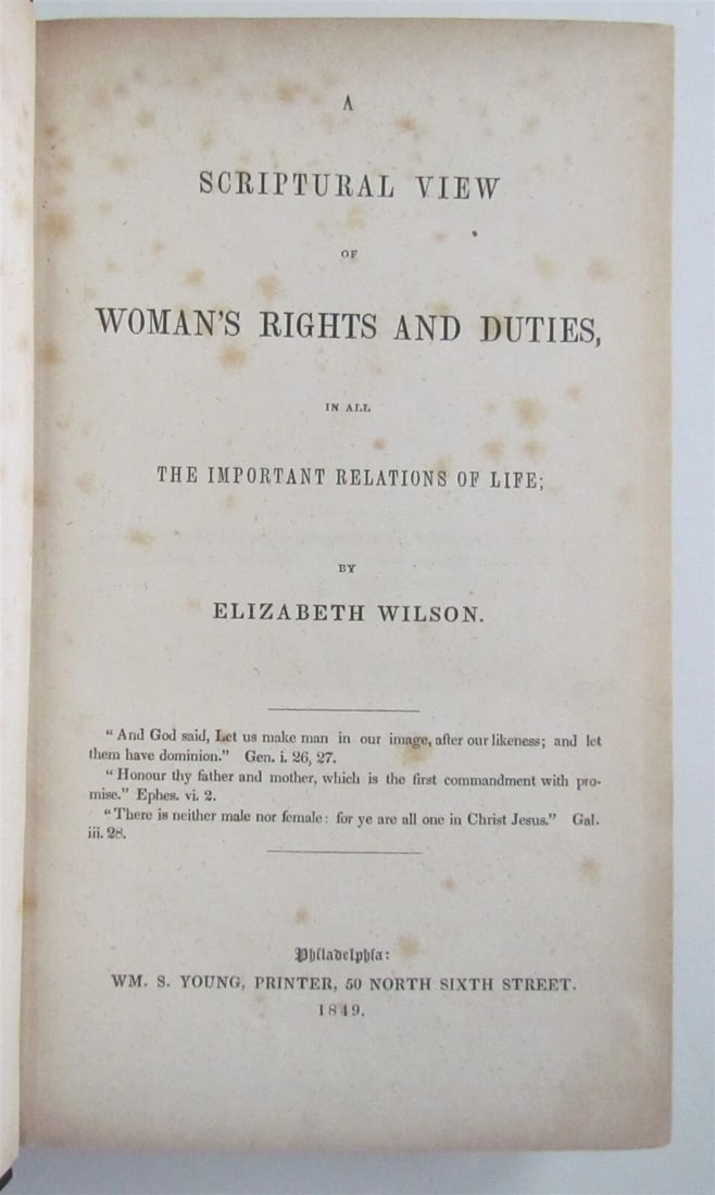 ELIZABETH WILSON'S 1849 WOMAN'S RIGHTS & DUTIES, AN ANTIQUE FROM PHILADELPHIA, AMERICA: Year/Century: 19th century Language: English Subject: Americana Binding: Hardcover Description: Elizabeth Wilson, "A Scriptural View of Woman's Rights and Duties: In All the Important Relations of Lif
