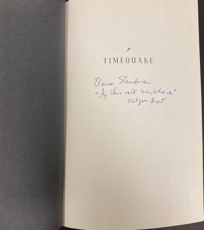 Elaine Steinbecks Copy of Vonnegut's Timequake: Kurt Vonnegut (Indiana 1922-2007) Timequake 1997 Putnam Publishing Group. First Edition. Inscribed "If this isn't nice, what is? Kilgore Trout". Kilgore Trout is Kurt Vonnegut's "nome d' guerre". Esta