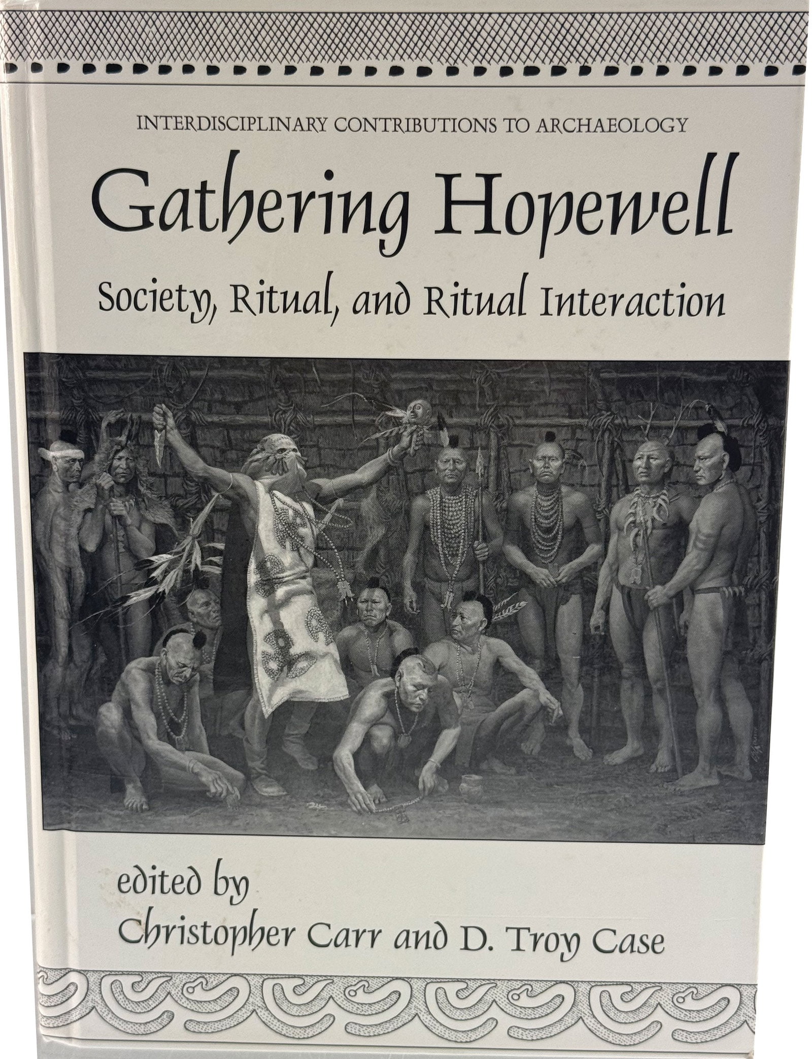 Book: Gathering Hopewell: Society, Ritual and Ritual Interaction.: Book: Gathering Hopewell: Society, Ritual and Ritual Interaction by Chris Carr and Dr. Troy Case.
