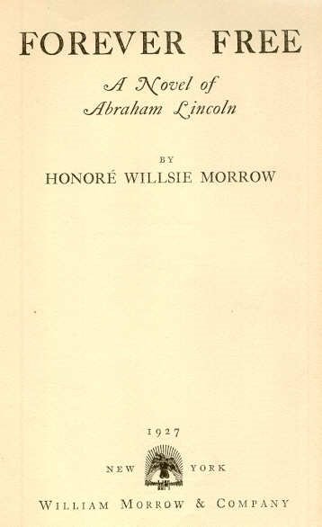 Morrow, Forever Free, Abraham Lincoln Novel 1927: "Forever Free. A Novel of Abraham Lincoln", by Honore Willsie Morrow, published by William Morrow & Company, New York, 1927, First Edition, Second Printing in February 1927 (1st printing Feb. 1927). "