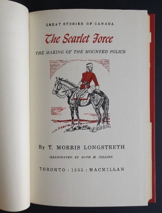 Scarlet Force Making of the Mounted Police 1stEd. 1955: Great Stories of Canada Series, "The Scarlet Force, The Making of the Mounted Police", by T. Morris Longstreth, illustrated by Ruth Collins, published by MacMillan, Toronto, First Edition, Third Print