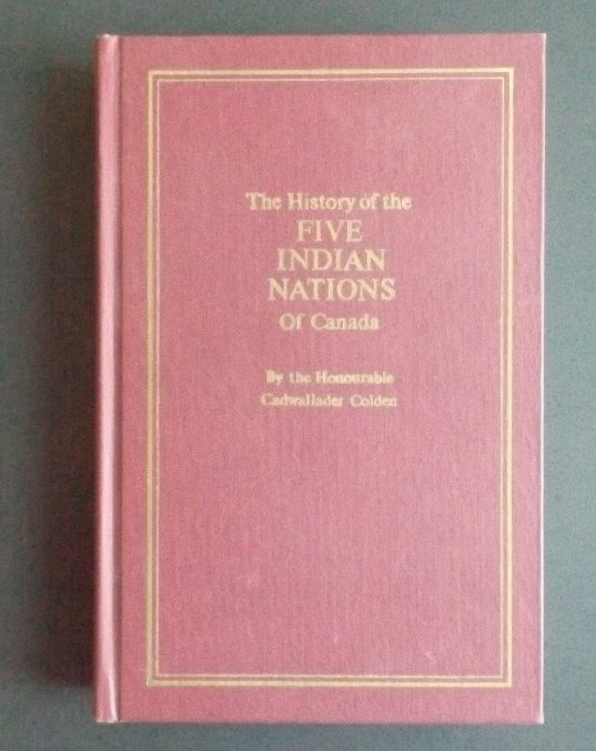 Colden, History of the Five Indian Nations Canada: "History of the Five Indian Nations of Canada", by Cadwallader Colden, originally published in 1747, Facsimile edition by Coles Publishing, Toronto 1972. "The History of the Five Indian Nations of Can