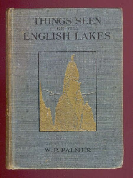 Palmer, Things Seen on English Lakes, 1stEd. 1926 ill.: "Things Seen on the English Lakes. A Description of the Entrancing Scenery of the Lake Country, Its Fells, Waterfalls, & Mountain Peaks," by W.P. Palmer (Formerly Editor of "The Fell & Rock Journal"),