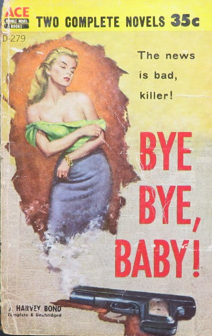 Harvey Bond, Bye Bye, Baby 1stEd. complete 1958: "Bye Bye, Baby!", Complete and Unbridged, by Harvey Bond, First Edition, published in Ace Double D-279, [Two Mystery books in One], 1958. Harvey Bond was the pen name of Russ Winterbotham (1904-1971),