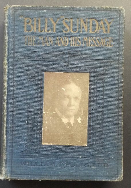 Ellis, Billy Sunday The Man His Message 1914 illustrat.: "Billy Sunday, The Man and His Message" Authorized Edition, by William T. Ellis L.L.D., no publisher imprint on the title page, copyright 1914 by L.T. Myers [publisher in Swarthmore, PA]. Stated Autho