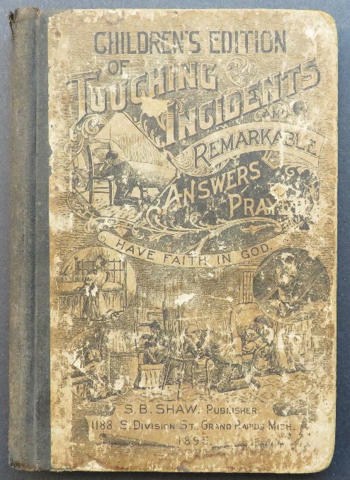 Touching Incident, Answers To Prayer 1895 Children Ed.: "Touching Incidents and Remarkable Answers To Prayer"; Children's Edition, by Solomon Benjamin Shaw, published by the author, Grand Rapids, Mich., 1895, First edition with single copyright 1895 by S.B