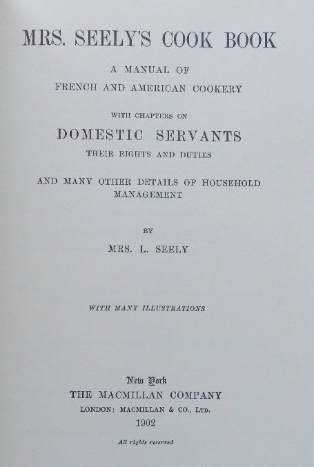 Manual of French American Cookery 1902 facsimile Ed.: "Mrs. Seely's Cook-Book: A Manual of French and American Cookery with Chapters on Domestic Servants, Their Rights and Duties, and Many Other Details of Household Management." Facsimile of the 1904 edi