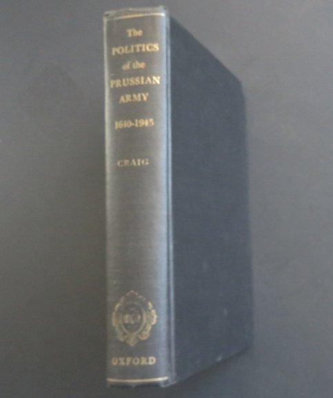 Craig, Politics of Prussian Army 1640-1945, 1stEd. 1956: "The Politics of the Prussian Army: 1640-1945" by Gordon A. Craig, published by Oxford University Press, 1956. "Professor Craig has now given us a definitive work which covers the whole field in impre