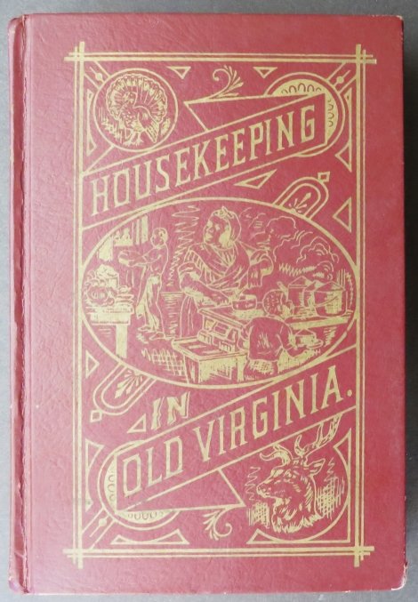Housekeeping in Old Virginia 1879, Facsimile Ed. 1965, Recipes: "Housekeeping in Old Virginia: Containing Contributions from Two Hundred and Fifty of Virginia's Noted Housewives, Distinguished for Their Skill in the Culinary Art and Other Branches of Domestic Econ