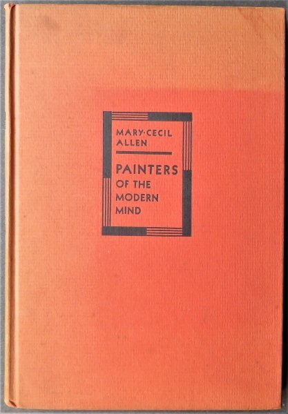 Mary Cecil Allen, Painters of Modern Mind, 1st Edition 1929: "Painters of the Modern Mind" by Mary Cecil Allen, published by W. W. Norton, Incorporated, 1929. Stated First Edition. Drawn from her lectures at the Metropolitan Museum of Art on the modern art move