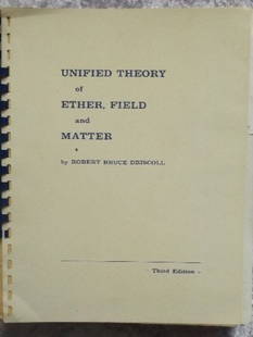Briscoll, Unified Theory of Ether, Field and Matter 1966: "Unified Theory of Ether, Field and Matter", by Robert Bruce Briscoll, Third Edition, copyright 1966 by the author, published at 410 Fairmount Avenue, Oakland, California 94611. Soft cover, ring bindi