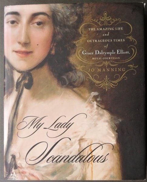 Manning, Lady Scandalous, Grace Dalrymple Elliott, 1st/1st Ed. 2005: "My Lady Scandalous: The Amazing Life and Outrageous Times of Grace Dalrymple Elliott, Royal Courtesan" by Jo Manning, published by Simon & Schuster, 2005. First Edition, 1st Printing with '1' present