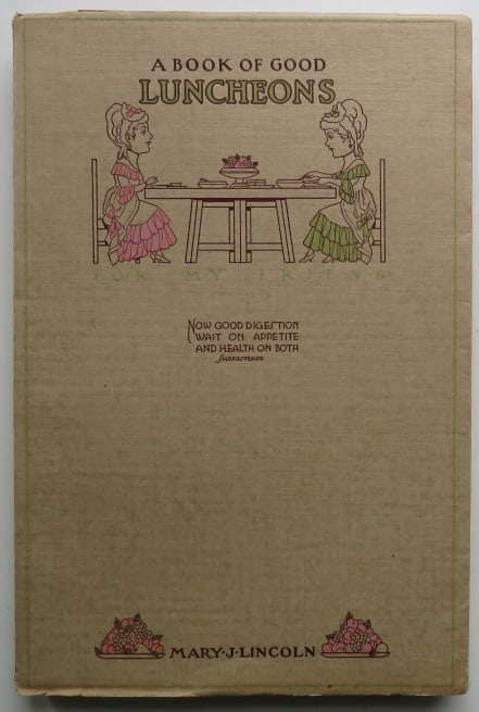 Mary Lincoln, Book of Good Luncheons, Original 1916 Edition, illustrated: "A Book of Good Luncheons Or, 'What To Have for Luncheons" by Mary J. Lincoln, author of the Boston Cooking School Cookbook, published by Dodge Publishing Company, New York City, 1916. A very unique b