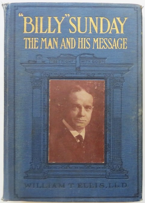 Ellis, Billy Sunday The Man and His Message, Authorized 1stEd. 1914, illustrated: ""Billy" Sunday the Man and His Message. With his own Words which have won thousands for Christ" by William T. Ellis, LL.D., author of "Men and Missions". Authorized Edition; copyright, 1914, by L.T. 