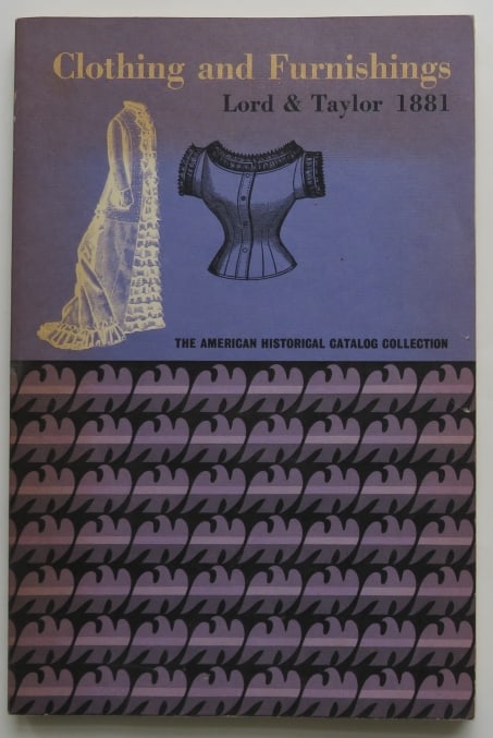 Lord & Taylor, Clothing and Furnishings 1881, illustrated Catalog Repro: Clothing and Furnishings. Lord & Taylor Catalog of 1881. Reproduction of the original catalog by the Pyne Press, Princeton, 1971. Stated First Edition. Soft cover, 6" x 9"; reproduction of the origina