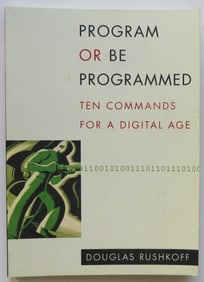 Rushkoff, Program or Be Programmed, Ten Commands for Digital Age, 1stEd. 2010