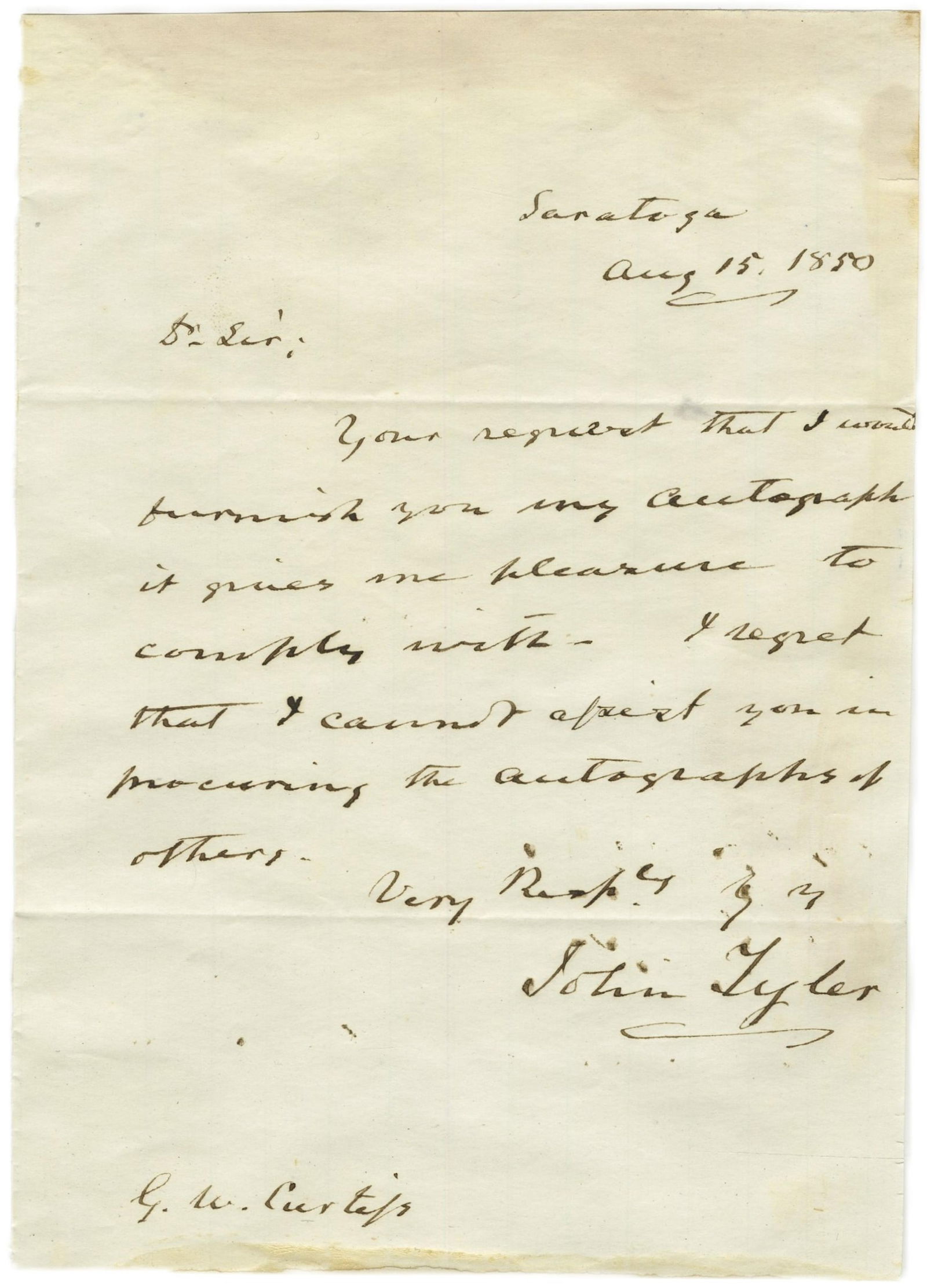John Tyler ALS: John Tyler Saratoga, NY, August 15, 1850 John Tyler ALS ALS John Tyler (1790-1862). Autograph letter signed "John Tyler" to a "G.W. Curtis" responding to a request for his autograph. 1p, 5" x 7",