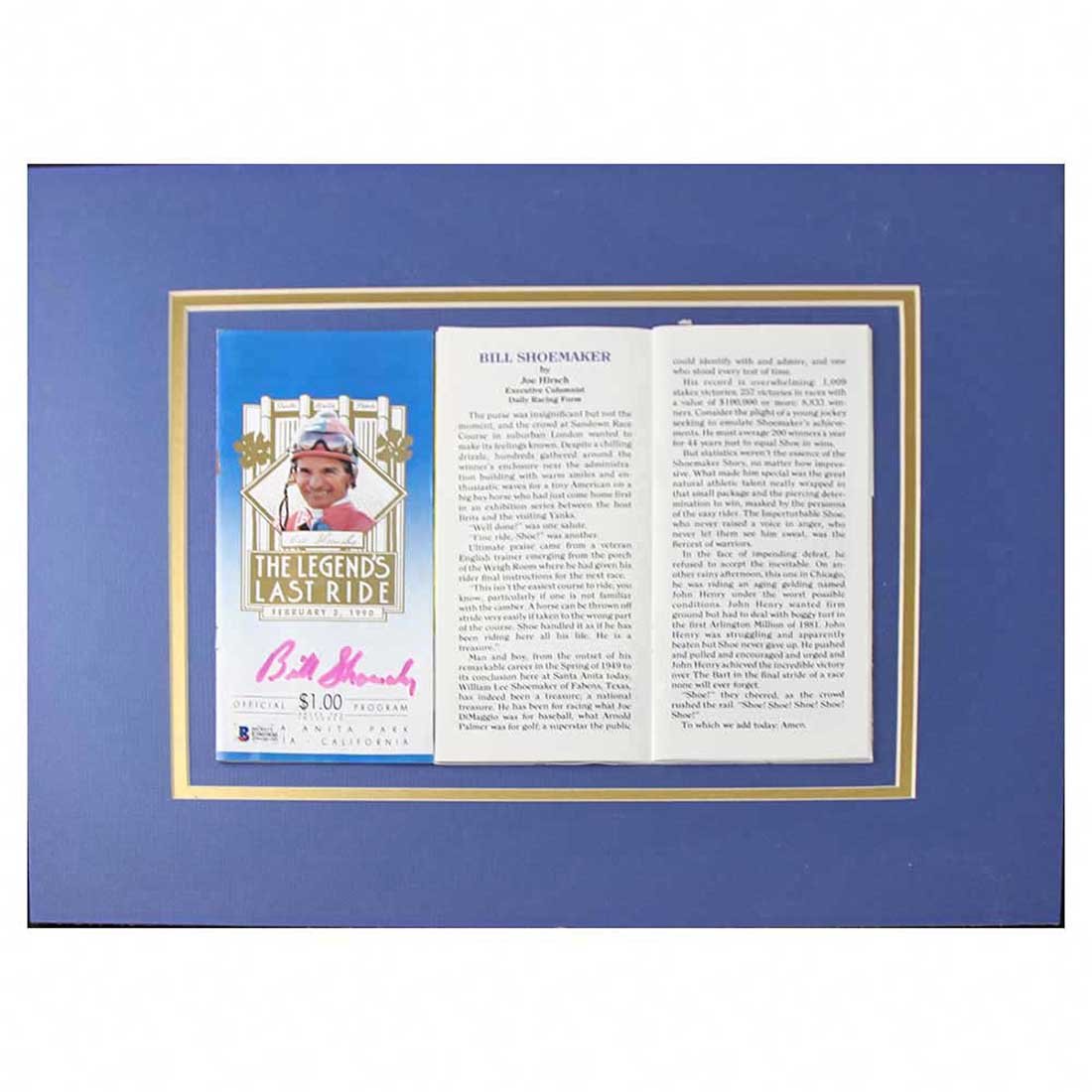 Bill Shoemaker Autographed Santa Anita Program: Bill Shoemaker Autographed Santa Anita Program entitled "The Legend's Last Ride" February 3, 1990. Displayed on matte board. Measures 18.75" x 16". Certificate of Authenticity from Beckett Authenticat