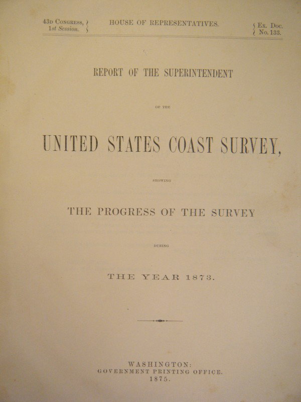 Report of the Superintendent of the United States : Report of the Superintendent of the United States Coast Survey, Showing the Progress of the survey During the Year 1873, House of Representatives, 43d Congress, 1st Session, Ex. Doc. No. 133 GPO, Wash