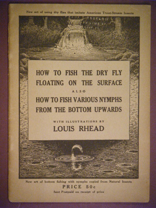 HOW TO FISH THE DRY FLY. ALSO HOW TO FISH VARIOUS : HOW TO FISH THE DRY FLY. ALSO HOW TO FISH VARIOUS NYMPHS by Louis Rhead. Brooklyn, 19211st, 12mo, The complete title reads "How to Fish the Dry Fly Describing the Latest Up-To-Date Necessary Tackle, i