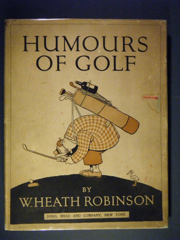 Humours of Golf by W. Heath Robinson, Dodd, Mead : Humours of Golf by W. Heath Robinson, Dodd, Mead & Company, New York, 1923. 1st Edition. 4to. Beare A10. Wonderful humor and wonderful illustrations. Eps and 1st and last few pages foxed, occasional s