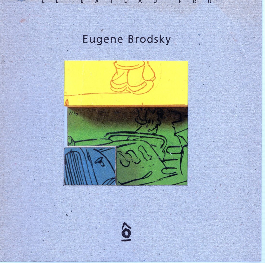 Eugene Brodsky: Le Bateau Fou Brodsky, Eugene: Eugene Brodsky: Le Bateau FouBrodsky, Eugene cataloge Published by Westhampton NY: Le Bateau Fou Roseline Koener Art Gallery, 2000