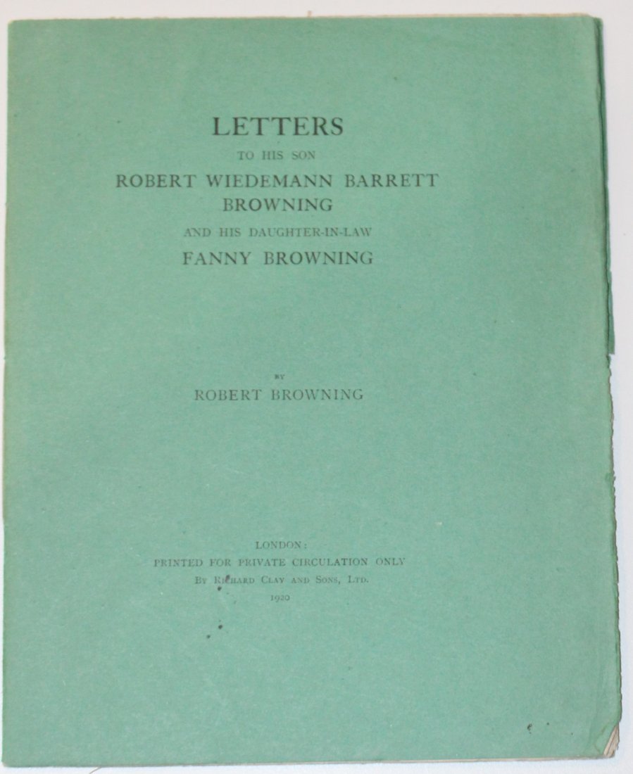 Robert Browning's Letters to his Son: Heading: Author: Browning, Robert Title: Letters to His Son Robert Wiedmann Barrett Browning and His Daughter-in-Law Fanny Browning Place Published: London Publisher:Printed for Private Circulation b