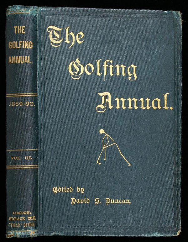 Duncan, Golfing Annual 1889-90 Volume III: Title: The Golfing Annual 1889-90 Author: Duncan, David Scott, editor Description: vi, [2], 270 + [6] & 32 ad pp. Illustrated from drawings, wood engravings, photos of Willie Park Jr. & J.E. Laidlay;