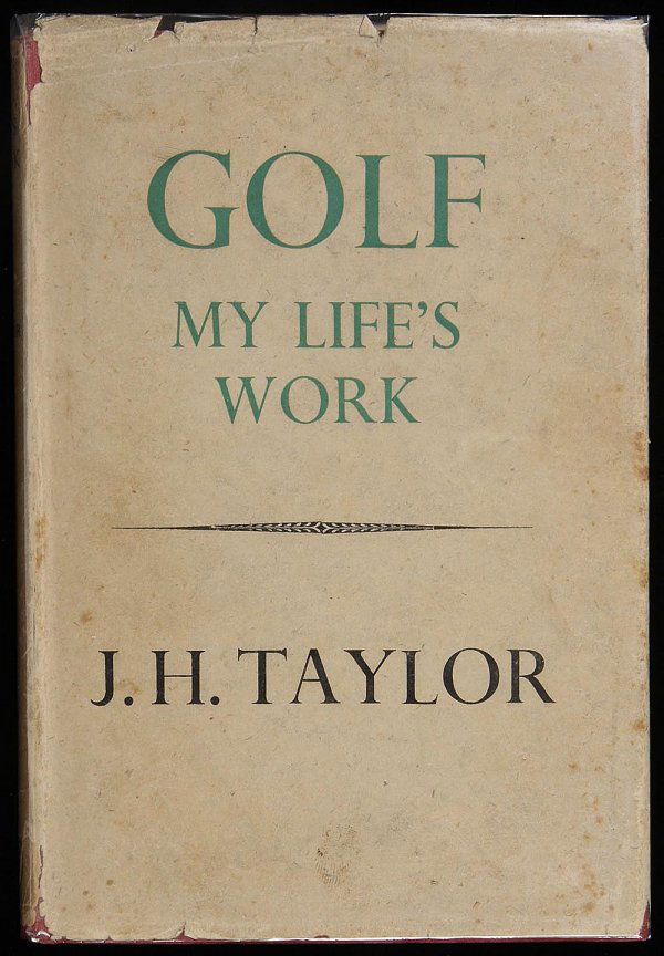 John Taylor, Golf: My Life's Work 1st Ed. in dj: Title: Golf: My Life's Work Author: Taylor, J[ohn] H[enry] Description: 236 pp. Introduction by Bernard Darwin. Illustrated with plates from photographs, including a frontispiece portrait of the autho