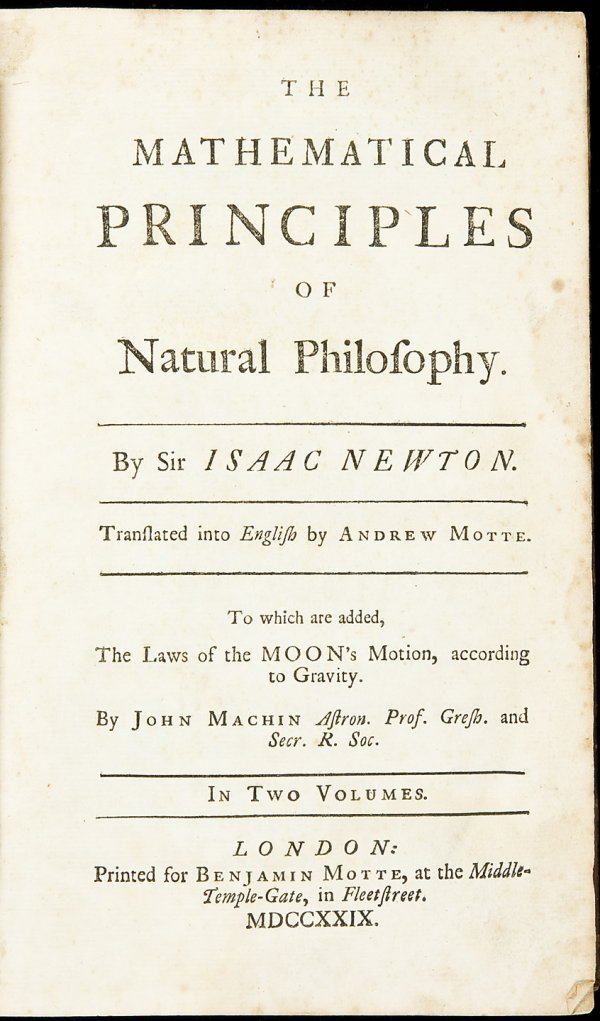 Newton's Principia in English, Vol. I, 1729: Title: The mathematical principles of natural philosophy. By Sir Isaac Newton. Translated into English by Andrew Motte. To which are added, The laws of the moon's motion, according to gravity. By John