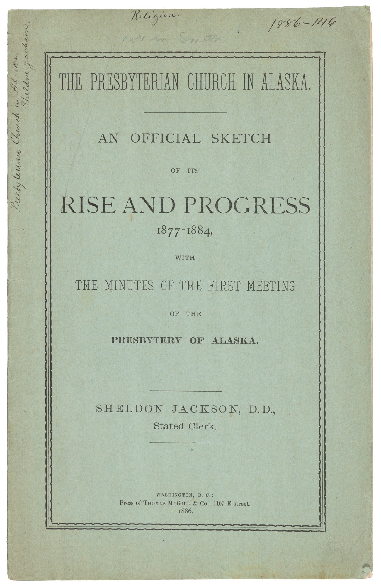 Presbyterian Church in Alaska, 1886 report: Heading: Author: Jackson, Sheldon Title: The Presbyterian Church in Alaska. An Official Sketch of its Rise and Progress 1877-1884 Place Published: Washington, D.C. Publisher:Press of Thomas McGill