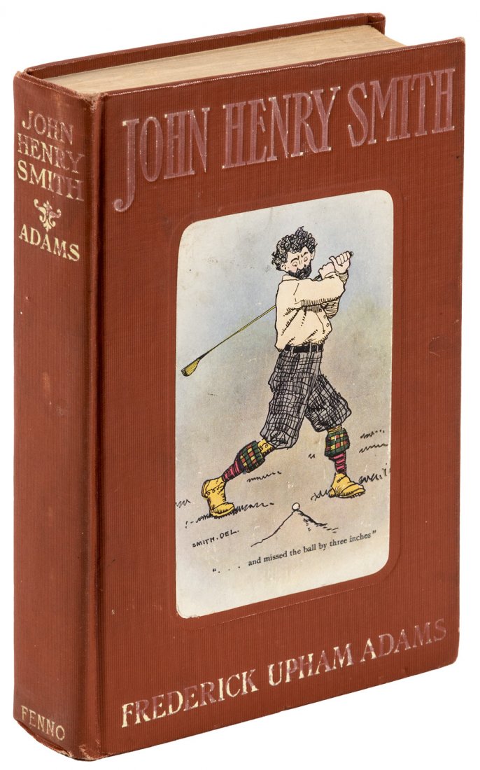John Henry Smith by F.U. Adams reprint edition: Heading: Author: Adams, Frederick Upham Title: John Henry Smith: A Humorous Romance of Outdoor Life Place Published: New York Publisher:R.F. Fenno & Company Date Published: 1909 Descri