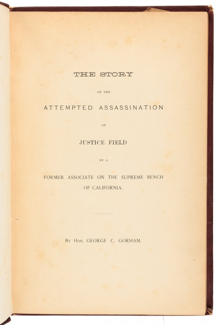 The Story Of The Attempted Assassination Of Justice: Heading: Author: Gorham, George Congdon Title: The Story Of The Attempted Assassination Of Justice Field By A Former Associate On The Supreme Bench Of California. Place Published: [San Francisco] Pub
