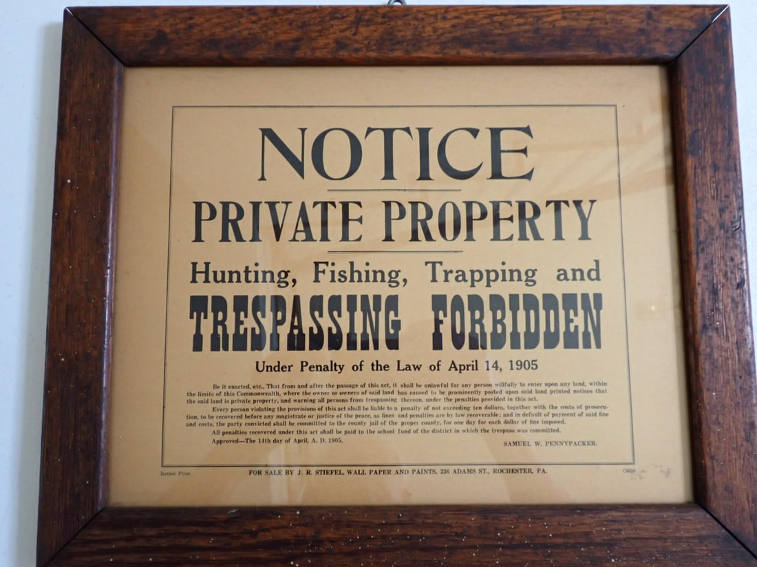 1905 No Hunting, Fishing, Trapping and Trespassing in Wooden Frame Sign: Under Penalty of the Law of April 14, 1905 Samuel W. Pennypacker authorized. Retzer Print - Sign sold by J. R. Stiefel, Wall Paper and Paints, 236 Adams St. Rochester, PA. Oak Frame: 13 1/2"x 16 1/2" 