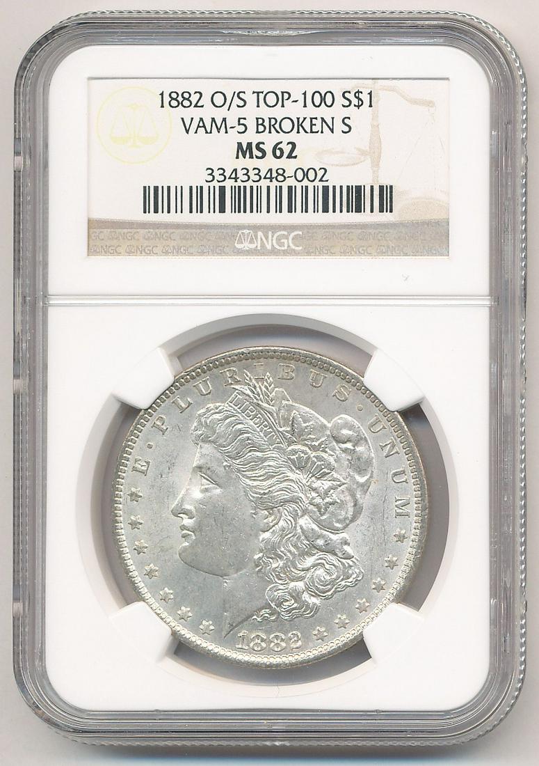 1882-O/S MORGAN VAM5 BROKEN S NGC MS62 TOP100: 1882-O/S TOP-100 MORGAN SILVER DOLLAR VAM-5 BROKEN S MS62 NGC. OUR OLD FRIEND BOB HAS BEEN A CUSTOMER THROUGH MY COIN COMPANY FROM BACK SINCE THE OPENING OF OUR LOCATION AND GOING BACK WELL INTO THE L