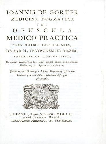 Medicina - De Gorter, Johann. Medicina dogmatica: Medicina - De Gorter, Johann. Medicina dogmatica seu opuscula medico-pratica...Padova, Giovanni Manfrè, 1751. In 4°. Marca tipografica xilografica al frontespizio, capilettera e finalini xilog