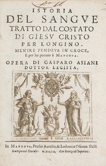 Asiani, Gaspare Istoria del sangue tratto dal costato d: Mantova, Aurelio e Lodovico Osanna, 1609. In 4°. Al frontespizio vignetta in rame raffigurante i santi Longino ed Adalberto con in mano l’ampolla del sangue, testatine e capilettera ornati, sporadi