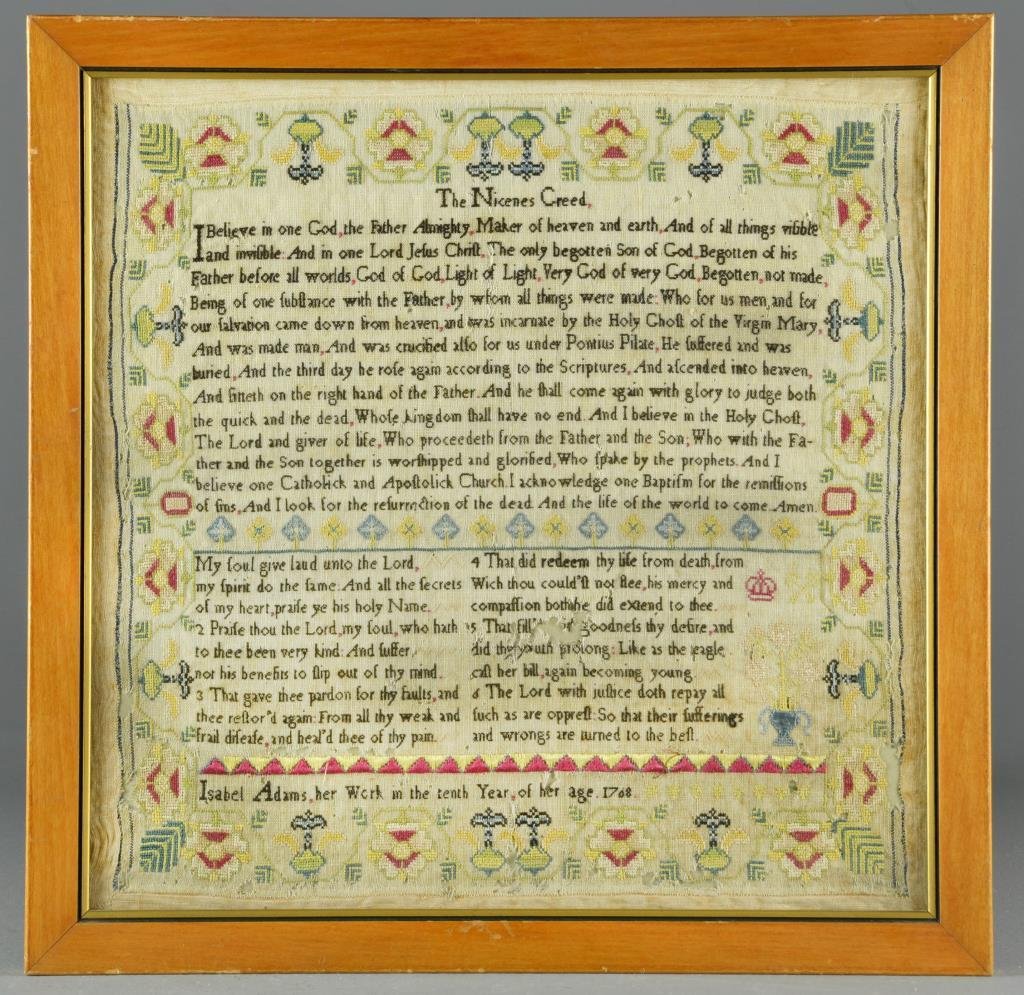 An American or Continental 18th C. School Girl Sampler: Depicting "The Nicenes Creed" bordered by floral and symbolic designs wrought by Isabel Adams, her work in the tenth of her age. 1768. Overall measures 15.75"H X 15.75"W. Condition: Small losses here 