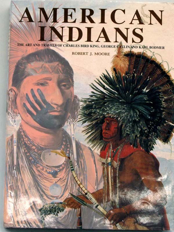 Hardcover Book " American Indians" by Robert J. Moore: Hardcover Book "American Indians", ''The Art and Travels of Charles Bird King, George Catlin and Karl Bodmer'' by Robert J. Moore, copyright 1997, VMB Publishers, good condition and great reference bo