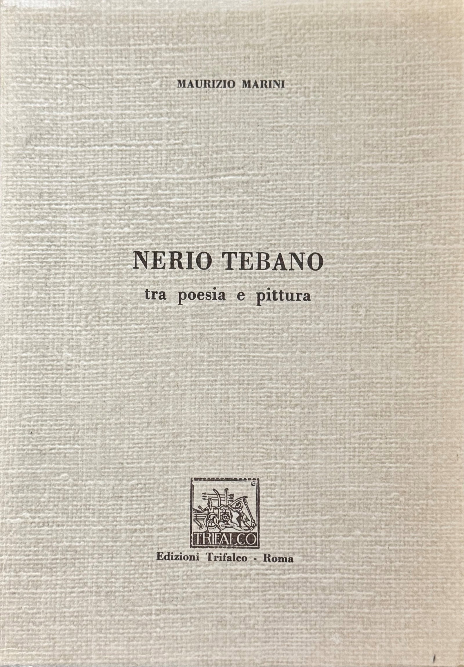 Nerio Tebano Between Poetry and Painting: MARINI, Maurizio. Nerio Tebano Between Poetry and Painting. Rome: Edizioni Trifalco, [1980]. 8vo, editorial binding in impressed grey cloth. Volume no. 2 of the Trifalco Arte series curated by Gianni