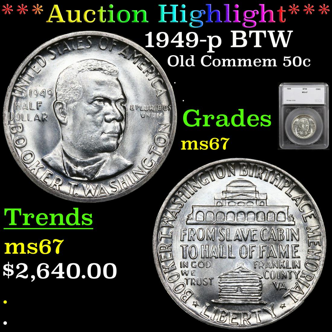 *Highlight* 1949-p BTW Old Commem 50c Graded ms67: ***Auction Highlight*** 1949-p BTW Old Commem Half Dollar 50c Graded ms67 By SEGS. When examining a Booker T. Washington commemorative look for wear on the high points, on the obverse that is Mr. Wash