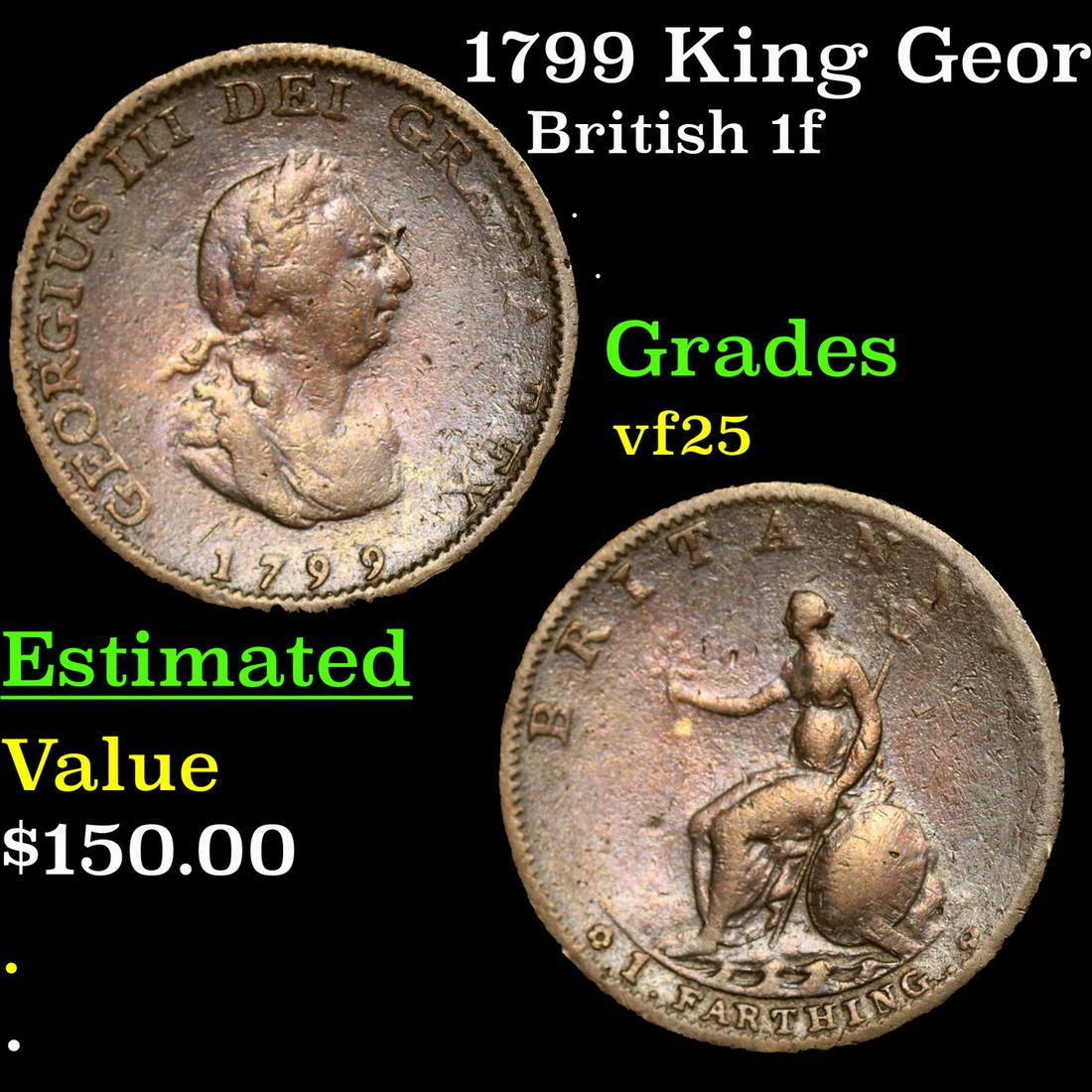 1799 King George III 1f KM-647 Grades vf+: 1799 King George III 1f KM-647 Grades vf+. George III (George William Frederick; 4 June 1738â€“29 January 1820) was King of Great Britain and of Ireland from 25 October 1760 until the union of th