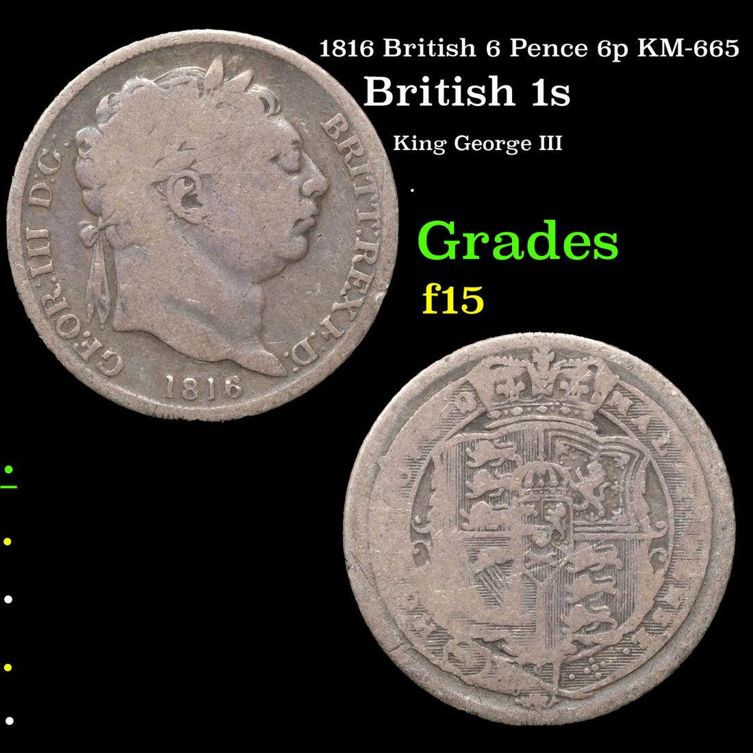 1816 British 6 Pence 6p KM-665 Grades f+: 1816 British 6 Pence 6p KM-665 Grades f+. George III (George William Frederick; 4 June 1738â€“29 January 1820) was King of Great Britain and of Ireland from 25 October 1760 until the union of the