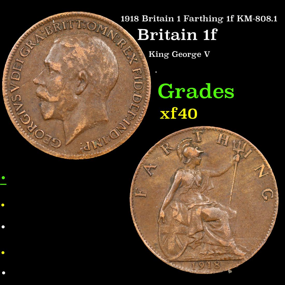 1918 Britain 1 Farthing 1f KM-808.1 Grades xf: 1918 Britain 1 Farthing 1f KM-808.1 Grades xf. King George V (George Frederick Ernest Albert; 3 June 1865 â€“ 20 January 1936) was King of the United Kingdom and the British Dominions, and Empero