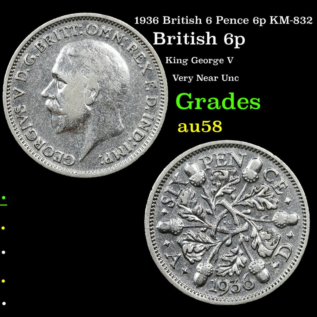 1936 British 6 Pence 6p KM-832 Grades Choice AU/BU Slider: 1936 British 6 Pence 6p KM-832 Grades Choice AU/BU Slider. King George V (George Frederick Ernest Albert; 3 June 1865 â€“ 20 January 1936) was King of the United Kingdom and the British Dominions