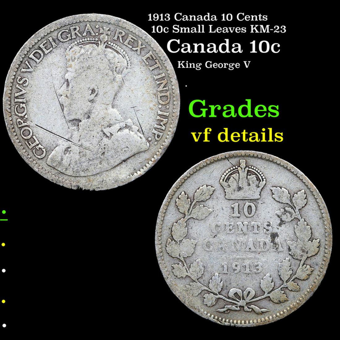 1913 Canada 10 Cents 10c Small Leaves KM-23 Grades vf details: 1913 Canada 10 Cents 10c Small Leaves KM-23 Grades vf details. King George V (George Frederick Ernest Albert; 3 June 1865 â€“ 20 January 1936) was King of the United Kingdom and the British Domin