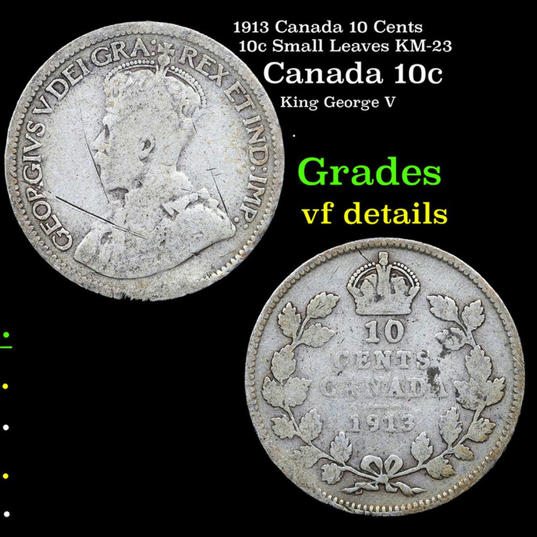 1913 Canada 10 Cents 10c Small Leaves KM-23 Grades vf details: 1913 Canada 10 Cents 10c Small Leaves KM-23 Grades vf details. King George V (George Frederick Ernest Albert; 3 June 1865 â€“ 20 January 1936) was King of the United Kingdom and the British Domin